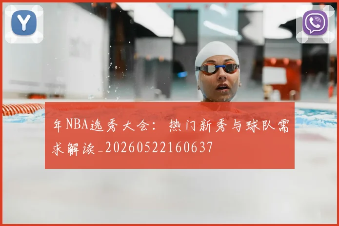 年NBA选秀大会：热门新秀与球队需求解读_20260522160637