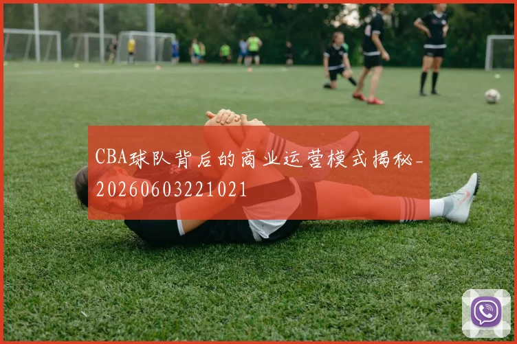CBA球队背后的商业运营模式揭秘_20260603221021