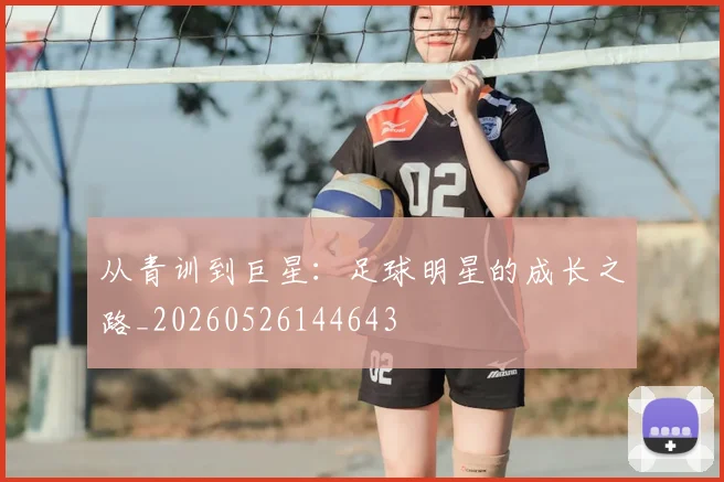 从青训到巨星:足球明星的成长之路_20260526144643