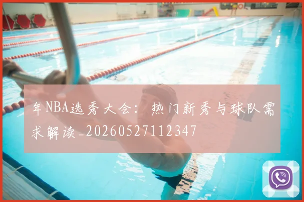 年NBA选秀大会：热门新秀与球队需求解读_20260527112347
