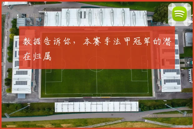 数据告诉你，本赛季法甲冠军的潜在归属