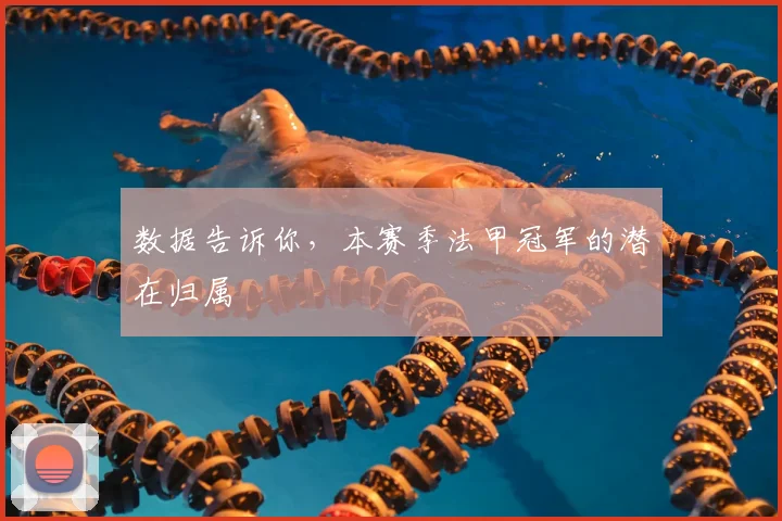 数据告诉你,本赛季法甲冠军的潜在归属