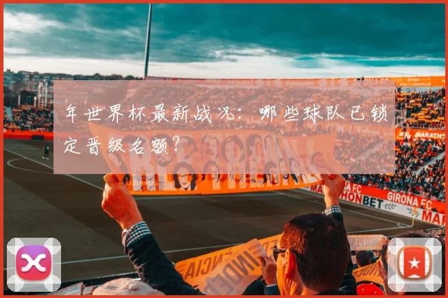 年世界杯最新战况：哪些球队已锁定晋级名额？