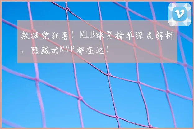 数据党狂喜!MLB球员榜单深度解析,隐藏的MVP都在这!
